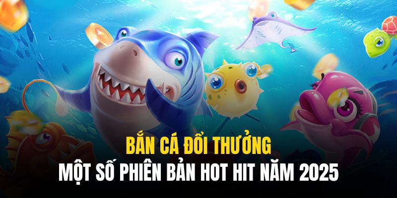 Những siêu phẩm Bắn Cá Đổi Thưởng đang gây sốt trên thị trường Những siêu phẩm Bắn Cá Đổi Thưởng đang gây sốt trên thị trường